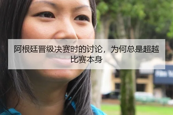 阿根廷晋级决赛时的讨论，为何总是超越比赛本身