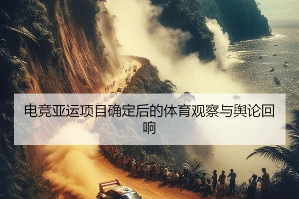 电竞亚运项目确定后的体育观察与舆论回响